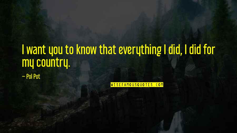 I Did Everything For You Quotes By Pol Pot: I want you to know that everything I
