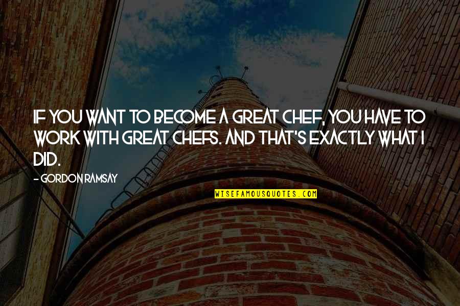 I Did Exactly Quotes By Gordon Ramsay: If you want to become a great chef,