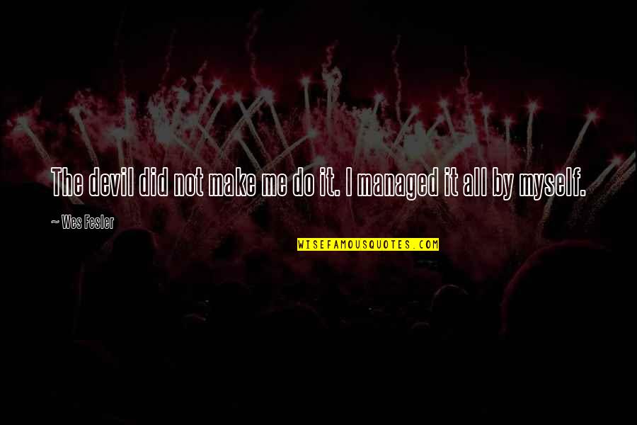 I Did It Myself Quotes By Wes Fesler: The devil did not make me do it.