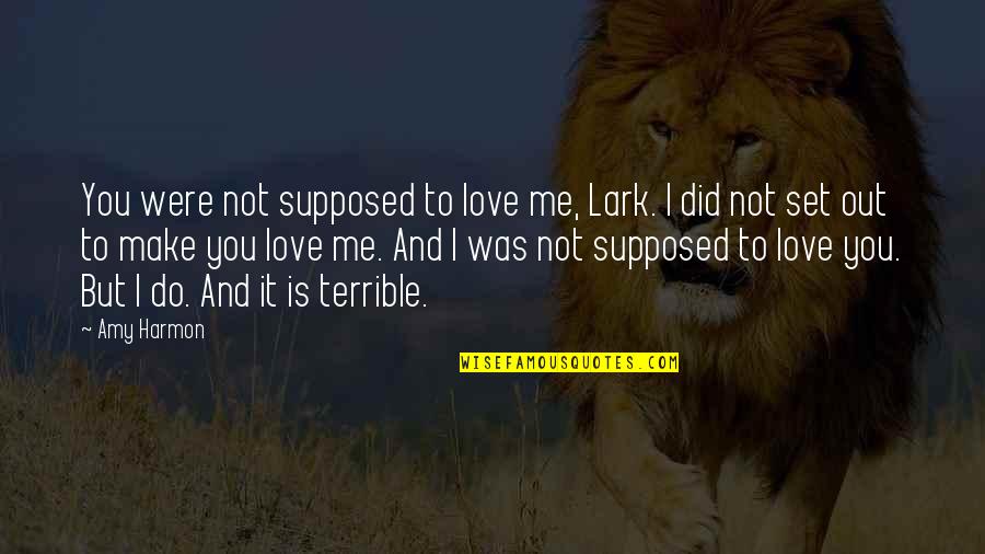 I Did Love You But Quotes By Amy Harmon: You were not supposed to love me, Lark. I Did Love You But Quotes By Amy Harmon: You were not supposed to love me, Lark.