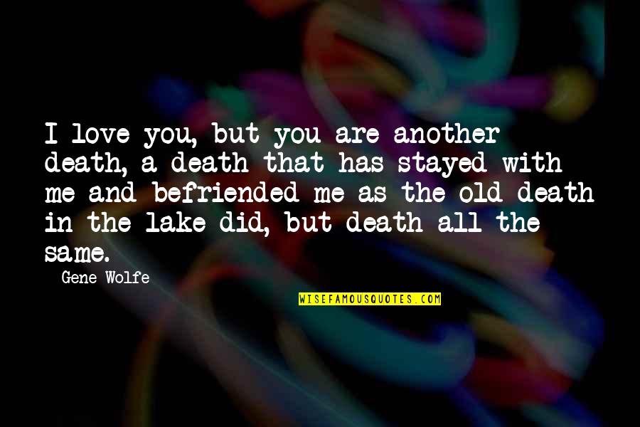 I Did Love You But Quotes By Gene Wolfe: I love you, but you are another death, I Did Love You But Quotes By Gene Wolfe: I love you, but you are another death,