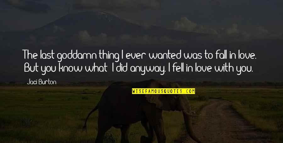 I Did Love You But Quotes By Jaci Burton: The last goddamn thing I ever wanted was I Did Love You But Quotes By Jaci Burton: The last goddamn thing I ever wanted was