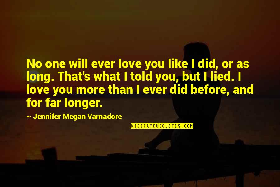 I Did Love You But Quotes By Jennifer Megan Varnadore: No one will ever love you like I I Did Love You But Quotes By Jennifer Megan Varnadore: No one will ever love you like I