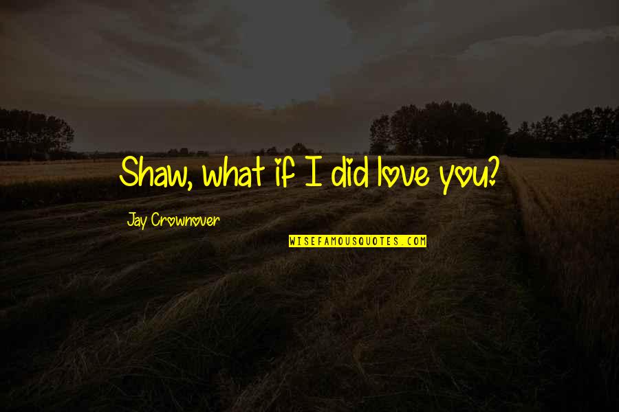 I Did Love You Quotes By Jay Crownover: Shaw, what if I did love you?