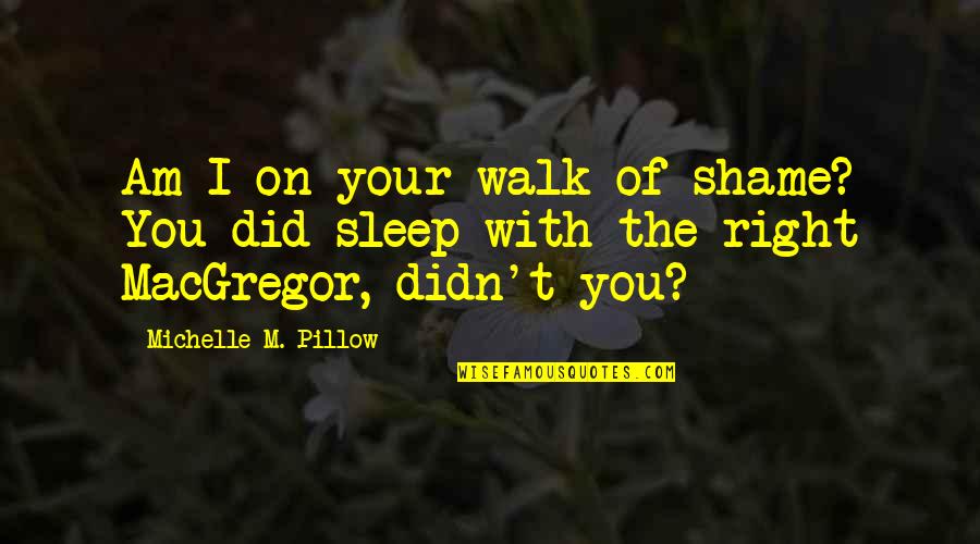 I Did Love You Quotes By Michelle M. Pillow: Am I on your walk of shame? You