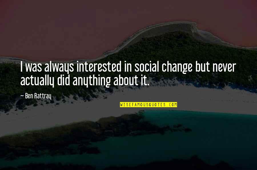 I Did Not Change Quotes By Ben Rattray: I was always interested in social change but