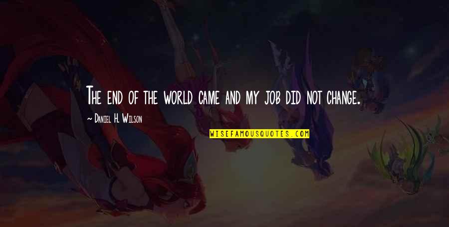 I Did Not Change Quotes By Daniel H. Wilson: The end of the world came and my I Did Not Change Quotes By Daniel H. Wilson: The end of the world came and my