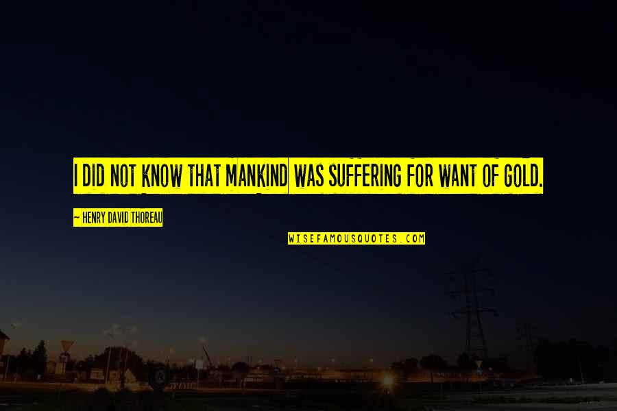 I Did Not Know Quotes By Henry David Thoreau: I did not know that mankind was suffering