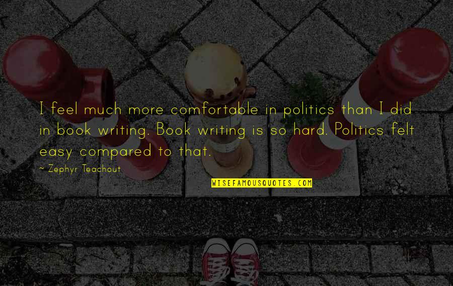 I Did That Quotes By Zephyr Teachout: I feel much more comfortable in politics than I Did That Quotes By Zephyr Teachout: I feel much more comfortable in politics than
