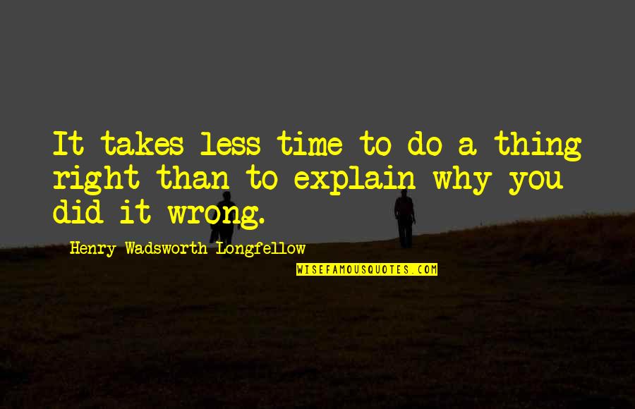 I Did The Right Thing Quotes By Henry Wadsworth Longfellow: It takes less time to do a thing I Did The Right Thing Quotes By Henry Wadsworth Longfellow: It takes less time to do a thing