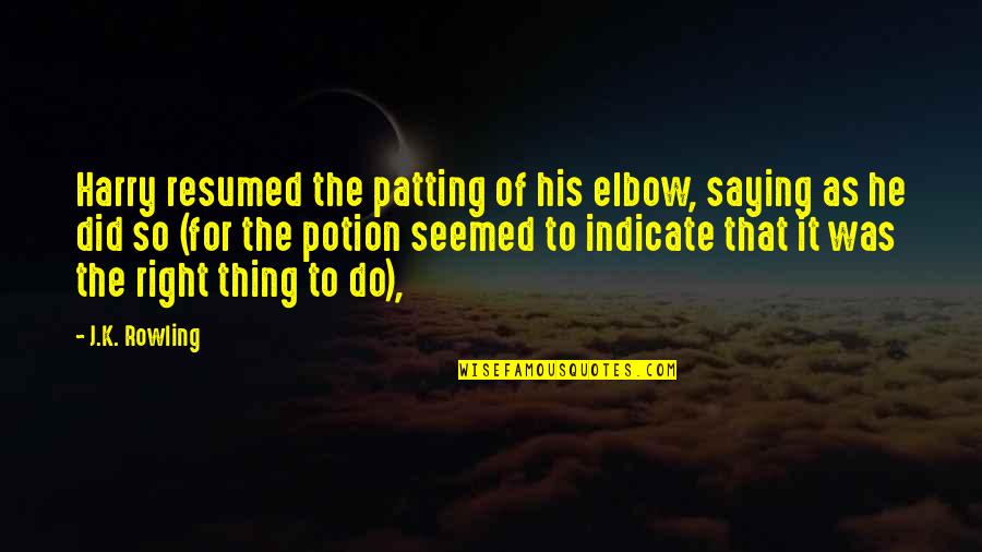 I Did The Right Thing Quotes By J.K. Rowling: Harry resumed the patting of his elbow, saying I Did The Right Thing Quotes By J.K. Rowling: Harry resumed the patting of his elbow, saying