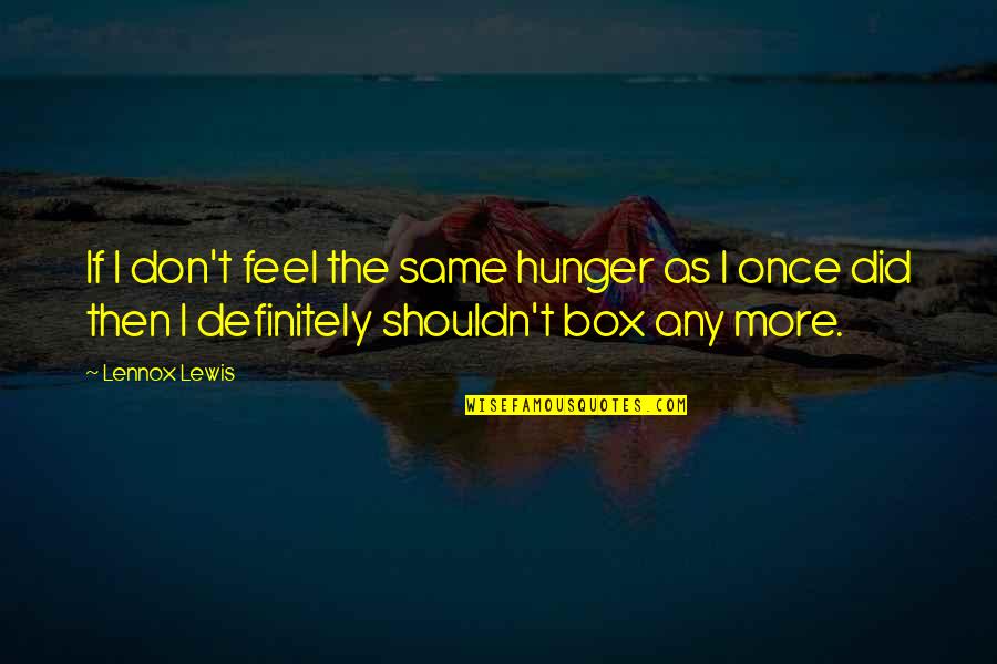 I Did The Same Quotes By Lennox Lewis: If I don't feel the same hunger as