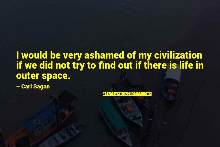 I Did Try Quotes By Carl Sagan: I would be very ashamed of my civilization