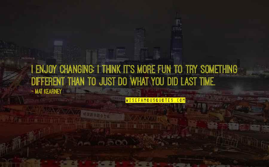 I Did Try Quotes By Mat Kearney: I enjoy changing; I think it's more fun