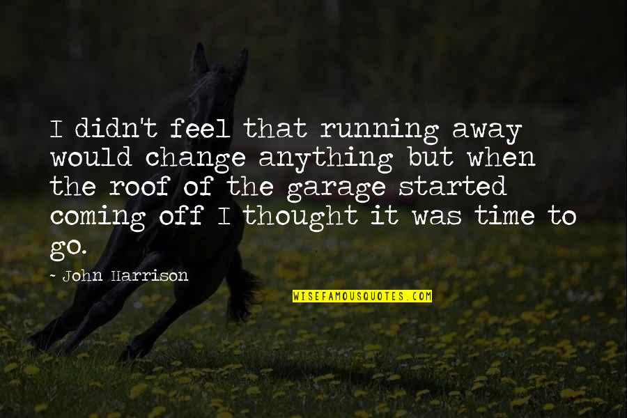 I Didn Change Quotes By John Harrison: I didn't feel that running away would change