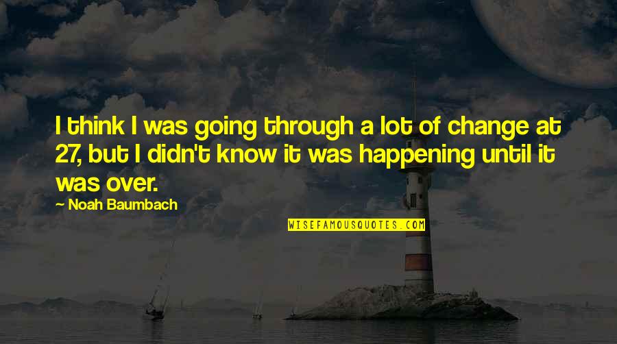 I Didn Change Quotes By Noah Baumbach: I think I was going through a lot