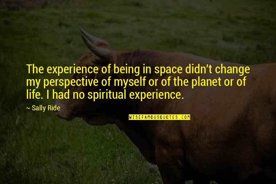 I Didn Change Quotes By Sally Ride: The experience of being in space didn't change