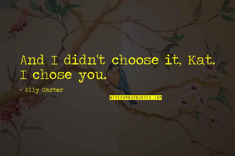 I Didn't Choose To Love You Quotes By Ally Carter: And I didn't choose it, Kat. I chose