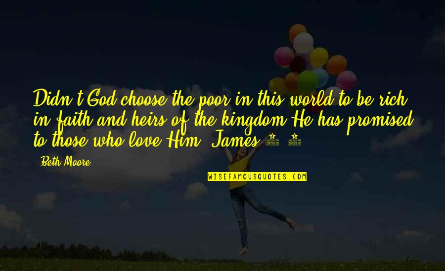 I Didn't Choose To Love You Quotes By Beth Moore: Didn't God choose the poor in this world