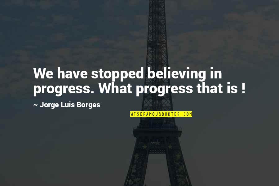 I Didnt Come Into Your Life By Accident Quotes By Jorge Luis Borges: We have stopped believing in progress. What progress I Didnt Come Into Your Life By Accident Quotes By Jorge Luis Borges: We have stopped believing in progress. What progress