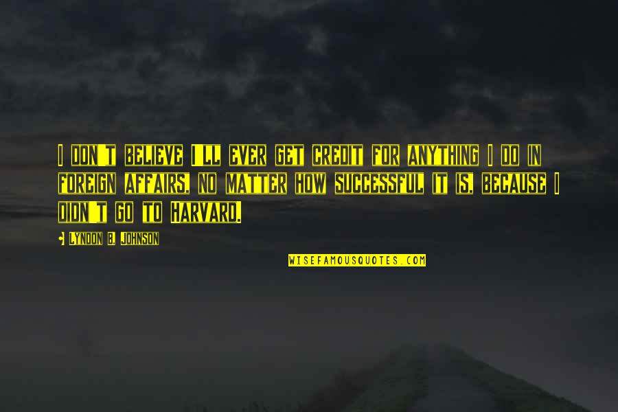 I Didn't Do Anything Quotes By Lyndon B. Johnson: I don't believe I'll ever get credit for