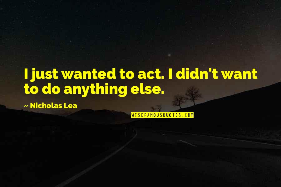 I Didn't Do Anything Quotes By Nicholas Lea: I just wanted to act. I didn't want