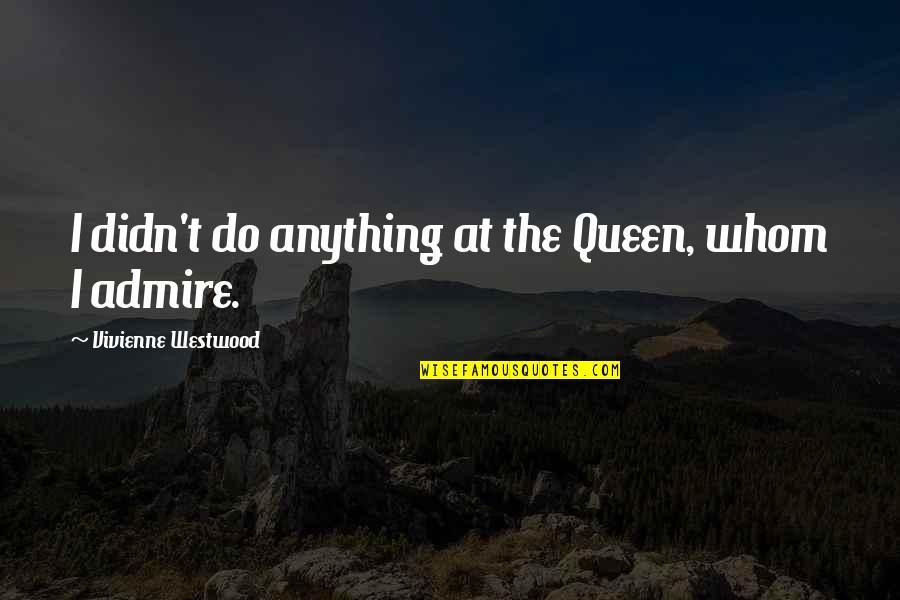 I Didn't Do Anything Quotes By Vivienne Westwood: I didn't do anything at the Queen, whom