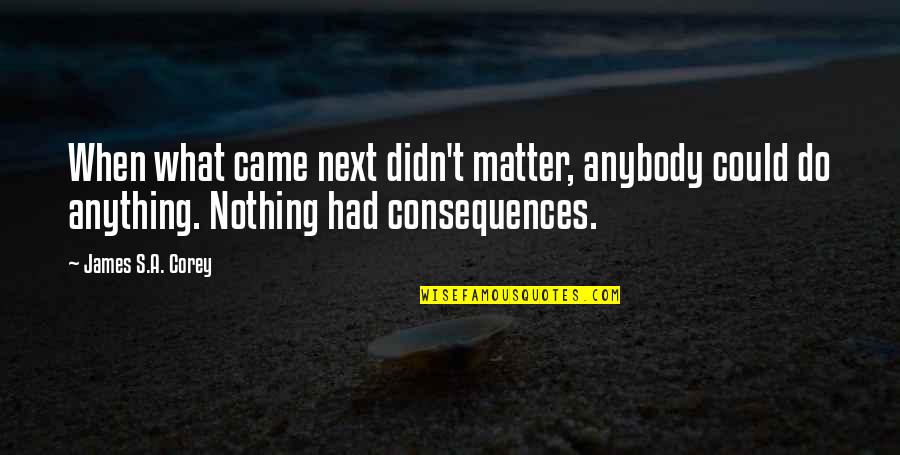 I Didn't Do Nothing Quotes By James S.A. Corey: When what came next didn't matter, anybody could