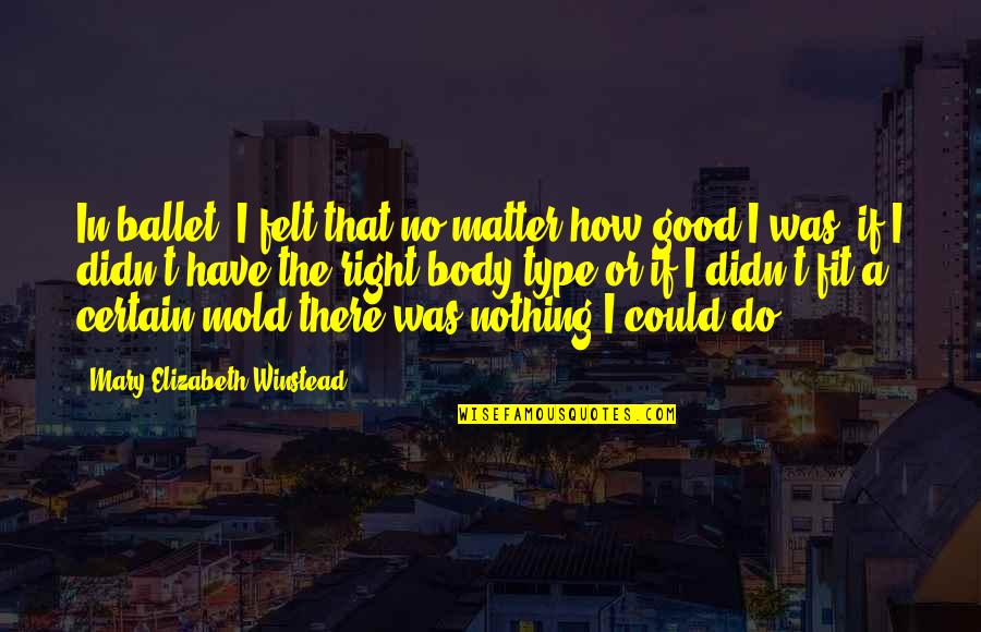 I Didn't Do Nothing Quotes By Mary Elizabeth Winstead: In ballet, I felt that no matter how