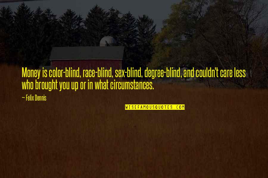I Didn't Give Up Because Quotes By Felix Dennis: Money is color-blind, race-blind, sex-blind, degree-blind, and couldn't I Didn't Give Up Because Quotes By Felix Dennis: Money is color-blind, race-blind, sex-blind, degree-blind, and couldn't