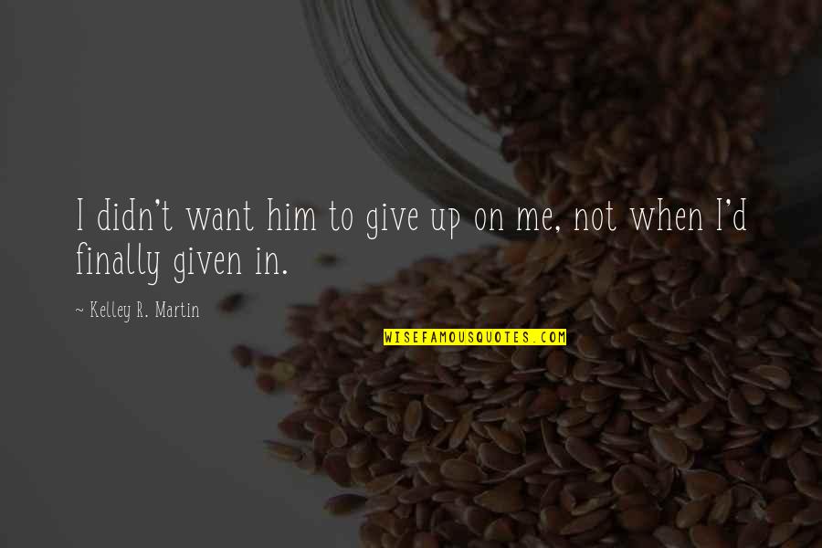 I Didn't Give Up On You Quotes By Kelley R. Martin: I didn't want him to give up on