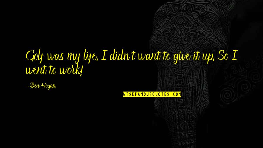 I Didn't Give Up Quotes By Ben Hogan: Golf was my life. I didn't want to I Didn't Give Up Quotes By Ben Hogan: Golf was my life. I didn't want to