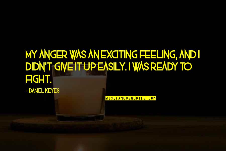 I Didn't Give Up Quotes By Daniel Keyes: My anger was an exciting feeling, and I I Didn't Give Up Quotes By Daniel Keyes: My anger was an exciting feeling, and I