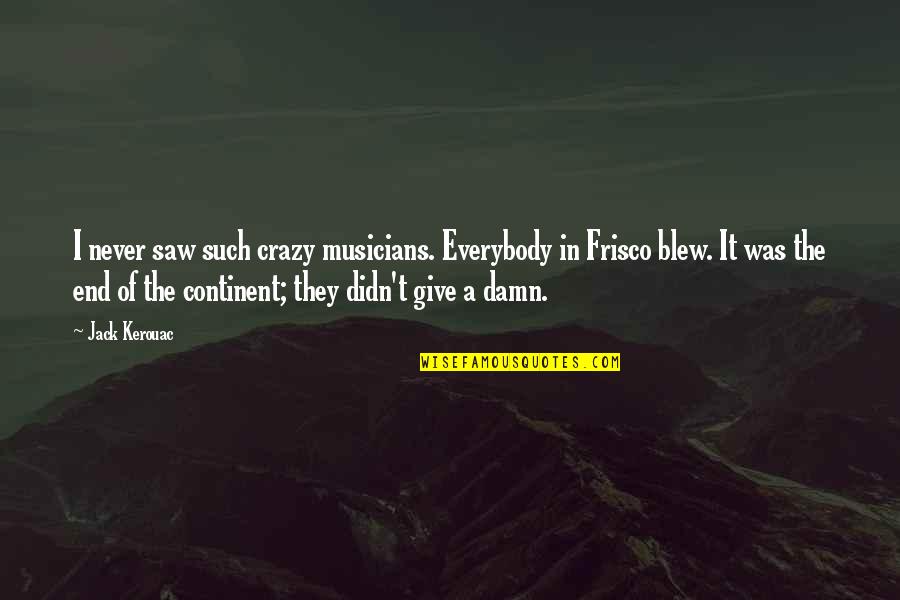 I Didn't Give Up Quotes By Jack Kerouac: I never saw such crazy musicians. Everybody in