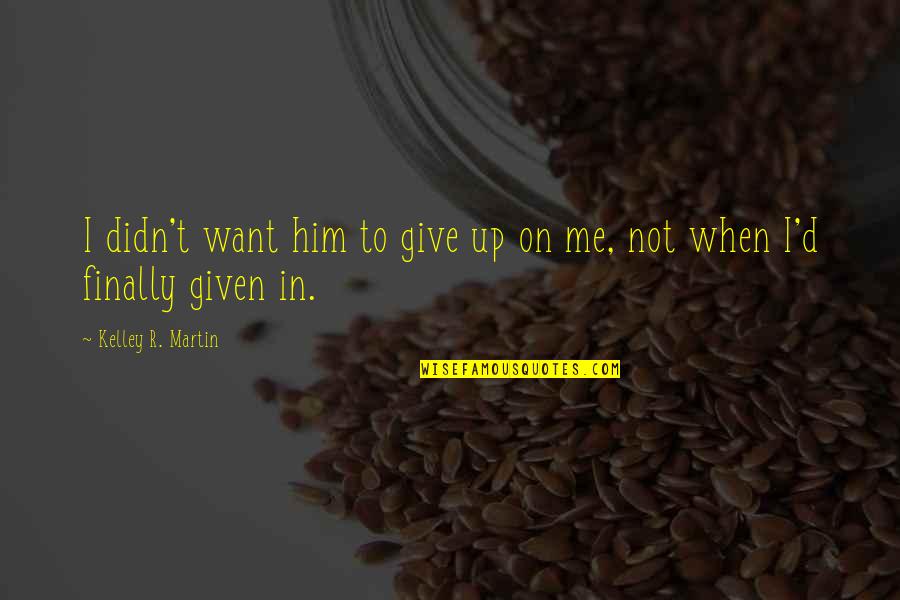 I Didn't Give Up Quotes By Kelley R. Martin: I didn't want him to give up on I Didn't Give Up Quotes By Kelley R. Martin: I didn't want him to give up on