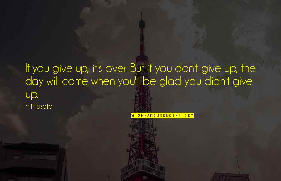 I Didn't Give Up Quotes By Masato: If you give up, it's over. But if I Didn't Give Up Quotes By Masato: If you give up, it's over. But if
