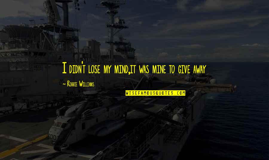 I Didn't Give Up Quotes By Robbie Williams: I didn't lose my mind,it was mine to I Didn't Give Up Quotes By Robbie Williams: I didn't lose my mind,it was mine to