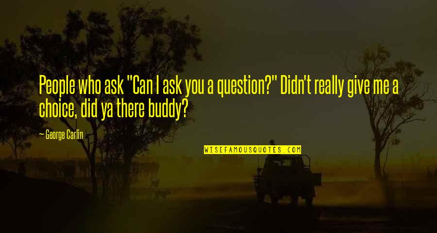 I Didn't Give Up You Did Quotes By George Carlin: People who ask "Can I ask you a