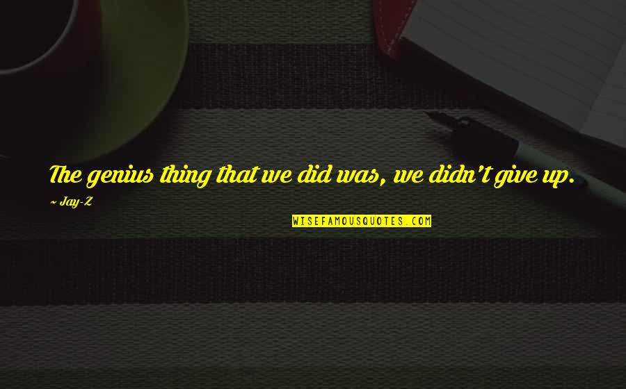 I Didn't Give Up You Did Quotes By Jay-Z: The genius thing that we did was, we