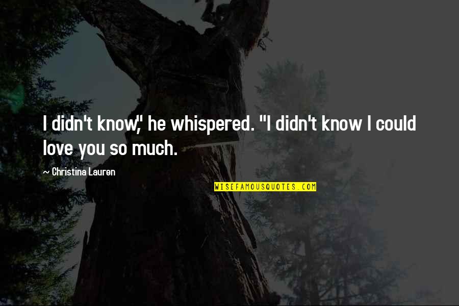 I Didn't Know Love Quotes By Christina Lauren: I didn't know," he whispered. "I didn't know