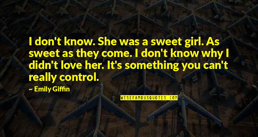 I Didn't Know Love Quotes By Emily Giffin: I don't know. She was a sweet girl. I Didn't Know Love Quotes By Emily Giffin: I don't know. She was a sweet girl.