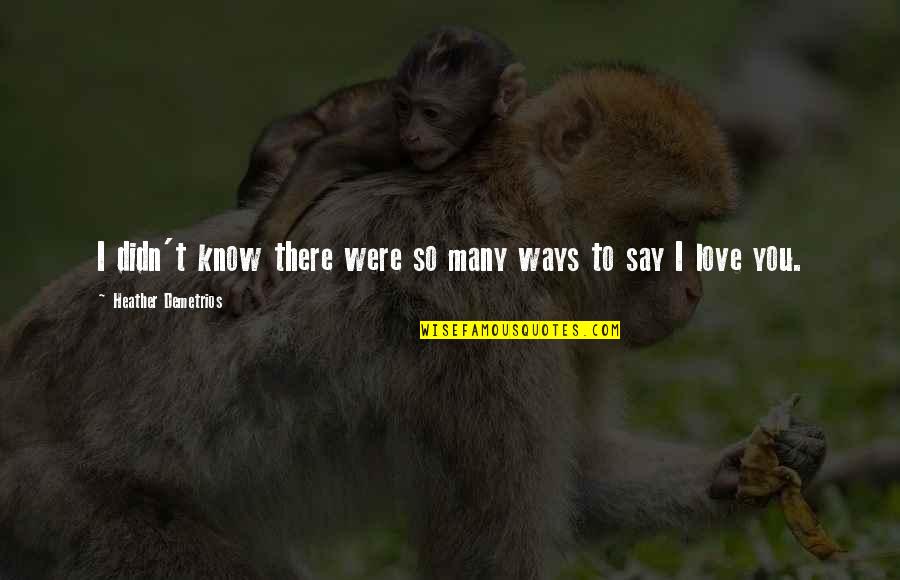 I Didn't Know Love Quotes By Heather Demetrios: I didn't know there were so many ways I Didn't Know Love Quotes By Heather Demetrios: I didn't know there were so many ways