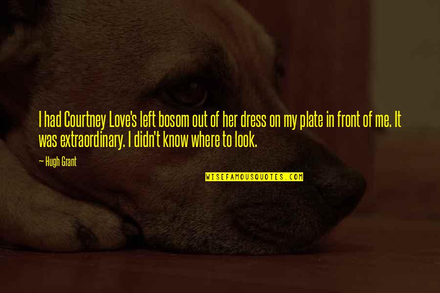 I Didn't Know Love Quotes By Hugh Grant: I had Courtney Love's left bosom out of I Didn't Know Love Quotes By Hugh Grant: I had Courtney Love's left bosom out of