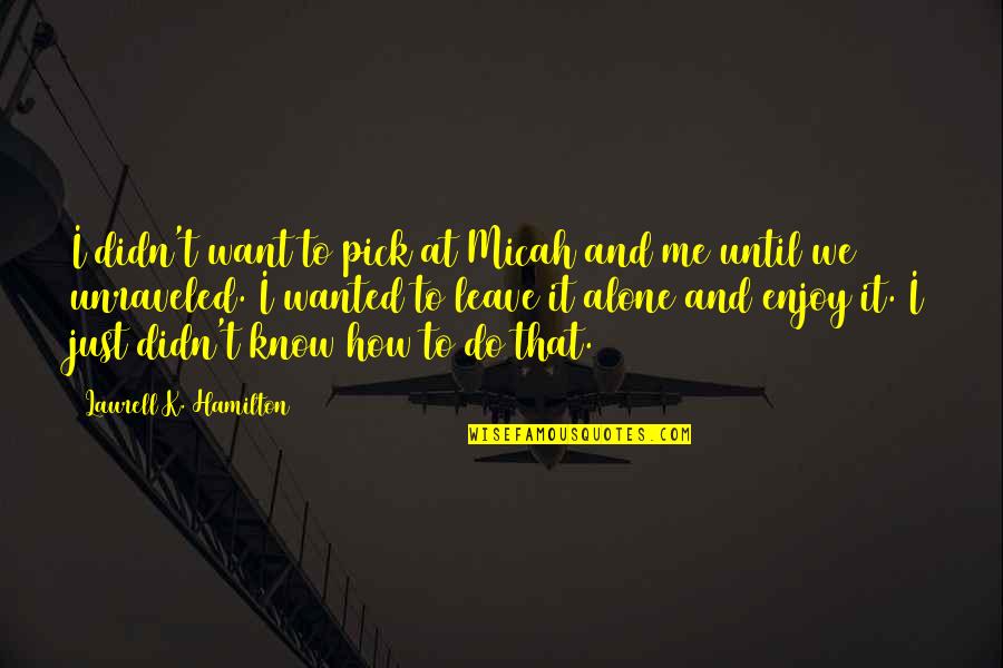I Didn't Know Love Quotes By Laurell K. Hamilton: I didn't want to pick at Micah and I Didn't Know Love Quotes By Laurell K. Hamilton: I didn't want to pick at Micah and