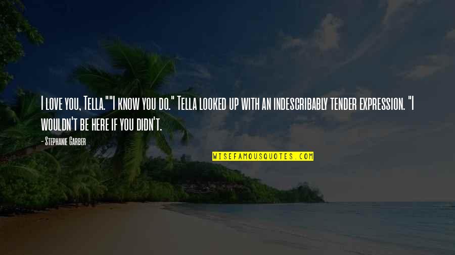 I Didn't Know Love Quotes By Stephanie Garber: I love you, Tella.""I know you do." Tella I Didn't Know Love Quotes By Stephanie Garber: I love you, Tella.""I know you do." Tella