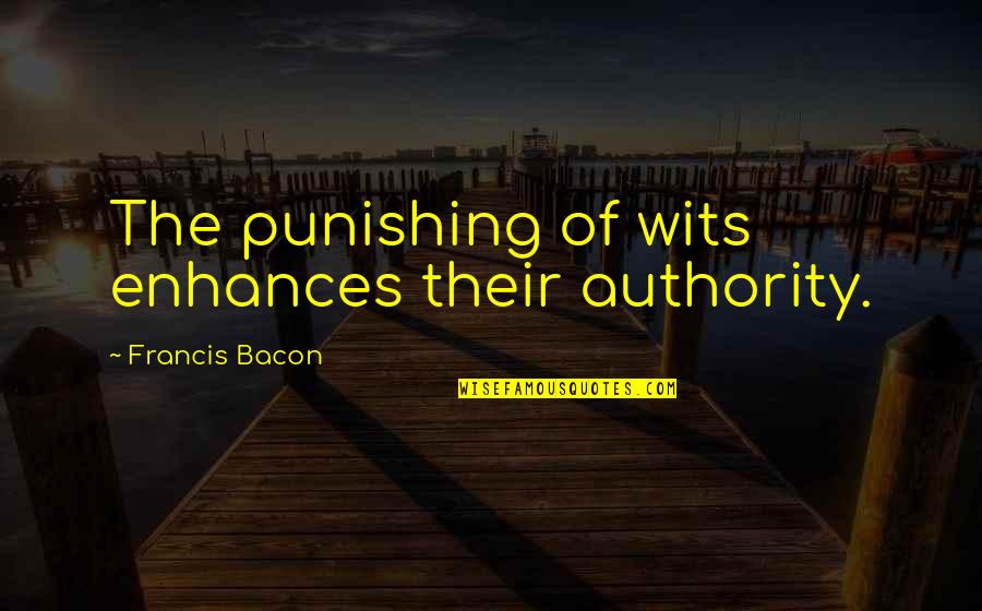 I Didnt Know You Cared Quotes By Francis Bacon: The punishing of wits enhances their authority.