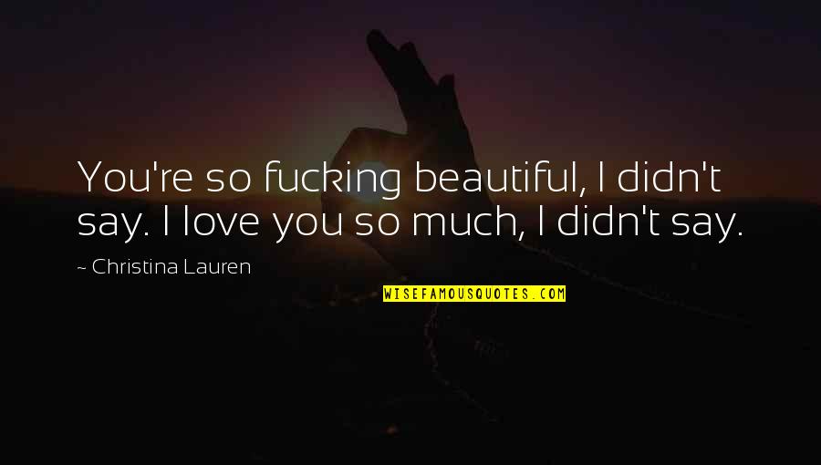 I Didn't Love You Quotes By Christina Lauren: You're so fucking beautiful, I didn't say. I