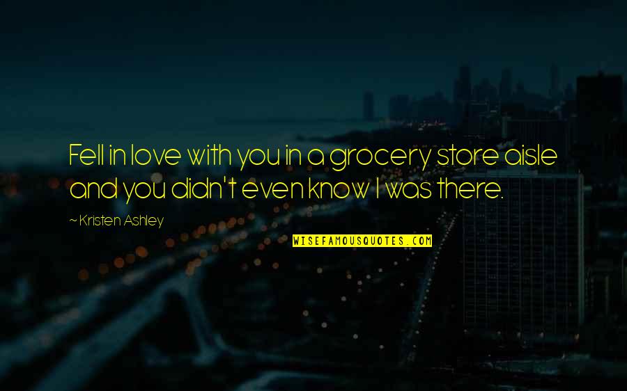 I Didn't Love You Quotes By Kristen Ashley: Fell in love with you in a grocery