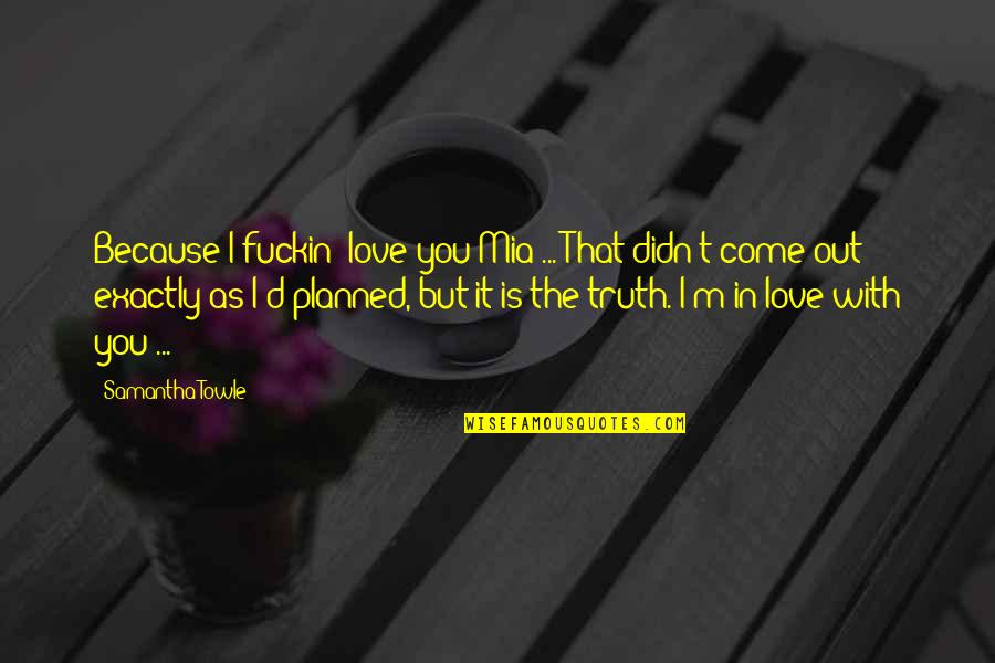 I Didn't Love You Quotes By Samantha Towle: Because I fuckin' love you Mia ... That