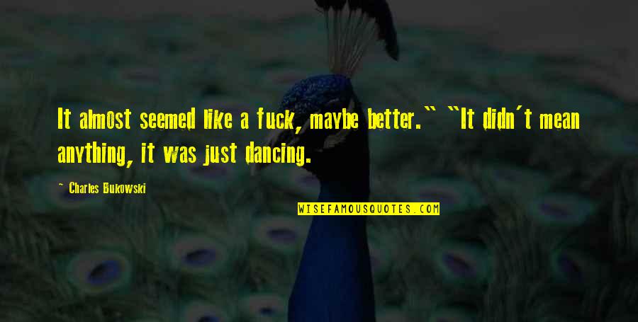 I Didn't Mean Anything To You Quotes By Charles Bukowski: It almost seemed like a fuck, maybe better."